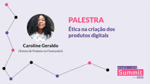 Ética na criação dos produtos digitais -Caroline Geraldo - PrograMaria