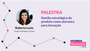 Gestão estratégica de produto como alavanca para inovação - Roberta Luzio - PrograMaria