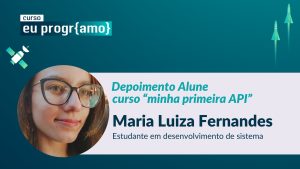 Depoimento Alune curso “minha primeira API” Maria Luiza Fernandes Estudante em desenvolvimento de sistema - PrograMaria