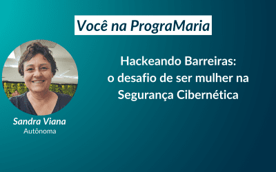 Hackeando Barreiras: o desafio de ser mulher na Segurança Cibernética